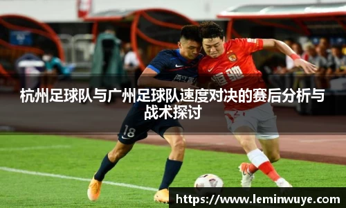 杭州足球队与广州足球队速度对决的赛后分析与战术探讨