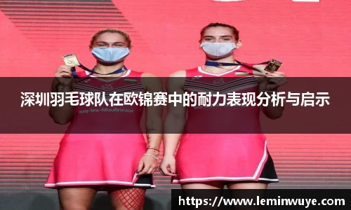 深圳羽毛球队在欧锦赛中的耐力表现分析与启示