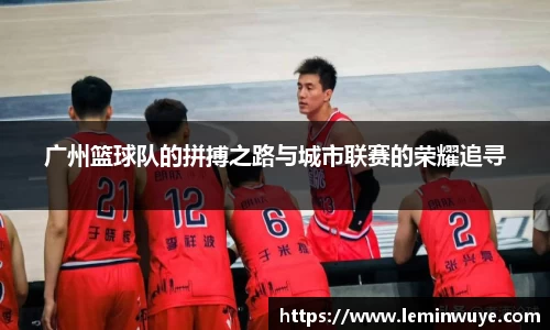 广州篮球队的拼搏之路与城市联赛的荣耀追寻