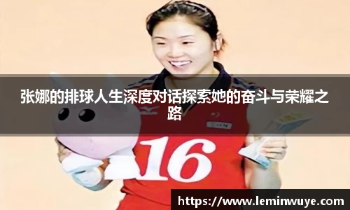张娜的排球人生深度对话探索她的奋斗与荣耀之路