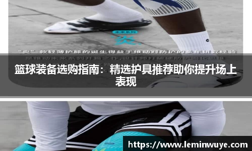 篮球装备选购指南：精选护具推荐助你提升场上表现