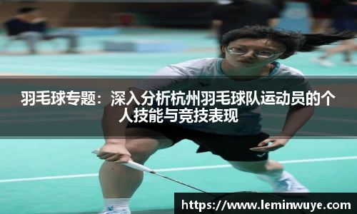 羽毛球专题：深入分析杭州羽毛球队运动员的个人技能与竞技表现