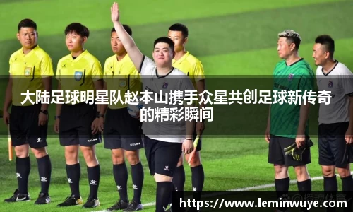 大陆足球明星队赵本山携手众星共创足球新传奇的精彩瞬间