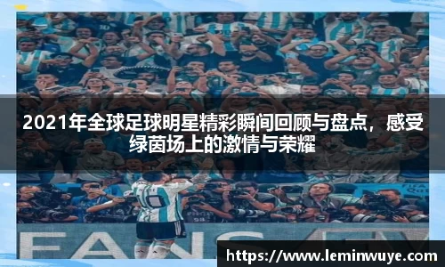 2021年全球足球明星精彩瞬间回顾与盘点，感受绿茵场上的激情与荣耀