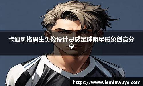 卡通风格男生头像设计灵感足球明星形象创意分享