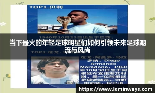 当下最火的年轻足球明星们如何引领未来足球潮流与风尚
